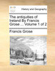 The antiquities of Ireland By Francis Grose ...  Volume 1 of 2