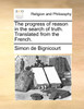 The progress of reason in the search of truth. Translated from the French.