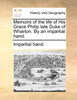 Memoirs of the life of His Grace Philip late Duke of Wharton. By an impartial hand.
