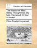 The history of Miss Betsy Thoughtless. By Mrs. Haywood. In four volumes.
