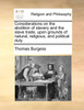 Considerations on the abolition of slavery and the slave trade, upon grounds of natural, religious, and political duty.