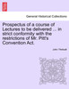 Prospectus of a course of Lectures to be delivered ... in strict conformity with the restrictions of Mr. Pitt's Convention Act.