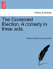 The Contested Election. A comedy in three acts.