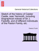 Sketch of the history of Caister Castle, near Yarmouth, including biographical notices of Sir J. Fastolfe, and of different individuals of the Paston Family, etc.