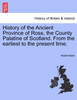 History of the Ancient Province of Ross, the County Palatine of Scotland. From the earliest to the present time.