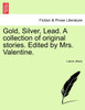 Gold, Silver, Lead. A collection of original stories. Edited by Mrs. Valentine.