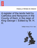 A register of the lands held by Catholics and Nonjurors in the County of Kent, in the reign of King George I. Edited by W. H. H.
