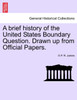 A Brief History of the United States Boundary Question. Drawn Up from Official Papers.