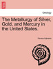 The Metallurgy of Silver, Gold, and Mercury in the United States.