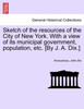 Sketch of the resources of the City of New York. With a view of its municipal government, population, etc. [By J. A. Dix.]