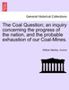 The Coal Question; an inquiry concerning the progress of the nation, and the probable exhaustion of our Coal-Mines.