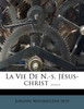 La Vie De N.-s. Jésus-christ ......
