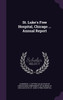 St. Luke's Free Hospital, Chicago ... Annual Report