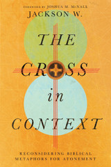 The Cross in Context - Reconsidering Biblical Metaphors for Atonement