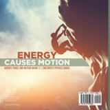 Energy Causes Motion | Energy, Force and Motion Grade 3 | Children's Physics Books Energy Causes Motion | Energy, Force and Motion Grade 3 | Children's Physics Books