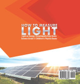 How to Measure Light | Light as Energy | Encyclopedia Kids Books | Science Grade 5 | Children's Physics Books How to Measure Light | Light as Energy | Encyclopedia Kids Books | Science Grade 5 | Children's Physics Books
