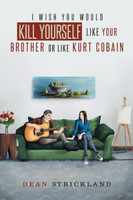 I Wish You Would Kill Yourself Like Your Brother or Like Kurt Cobain