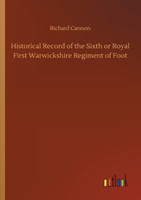 Historical Record of the Sixth or Royal First Warwickshire Regiment of Foot