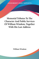Memorial Tributes To The Character And Public Services Of William Windom, Together With His Last Address