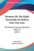 Memoirs By The Right Honorable Sir Robert Peel, Part One
