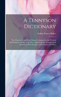 A Tennyson Dictionary; the Characters and Place-names Contained in the Poetical and Dramatic Works of the Poet, Alphabetically Arranged and Described With Synopses of the Poems and Plays
