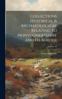 Collections Historical & Archaeological Relating to Montgomeryshire and its Border; Volume 19