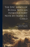 The Epic Songs of Russia, With an Introductory Note by Francis J. Child