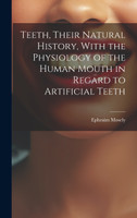 Teeth, Their Natural History, With the Physiology of the Human Mouth in Regard to Artificial Teeth