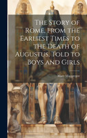 The Story of Rome, From the Earliest Times to the Death of Augustus, Told to Boys and Girls