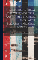 Selections From the Writings of R. Annie Imel Nickell and Faith Elizabeth Nickell. A Memorial