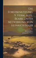 Die Forstbenutzung. 9. verm. Aufl. bearb. unter Mitwirkung von Heinrich Mayr