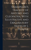 Shakspeare's Tragedy of Antony and Cleopatra, With Illustrative and Explanatory Notes by J. Hunter