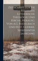 Zeitschrift für fie fesammte lutherische Theologie und Kirche, herausg. von A.G. Rudelbach und H.E.F. Guerike, Siebzehnter Jahrgang