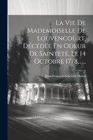 La Vie De Mademoiselle De Louvencourt, Décédée En Odeur De Sainteté, Le 14 Octobre 1778,......