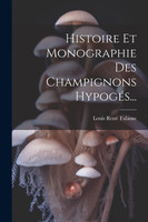 Histoire Et Monographie Des Champignons Hypogés...