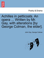 Achilles in petticoats. An opera ... Written by Mr. Gay, with alterations [by George Colman, the elder].