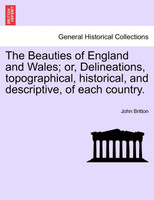 The Beauties of England and Wales; or, Delineations, topographical, historical, and descriptive, of each country.