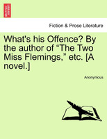 What's his Offence? By the author of "The Two Miss Flemings," etc. [A novel.]