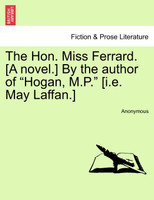 The Hon. Miss Ferrard. [A novel.] By the author of "Hogan, M.P." [i.e. May Laffan.]