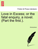 Love in Excess; or the fatal enquiry, a novel. (Part the first.).