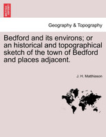 Bedford and its environs; or an historical and topographical sketch of the town of Bedford and places adjacent.
