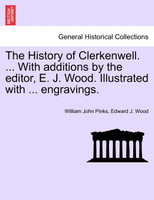 The History of Clerkenwell. ... With additions by the editor, E. J. Wood. Illustrated with ... engravings. SECOND EDITION