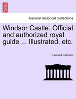 Windsor Castle. Official and authorized royal guide ... Illustrated, etc.