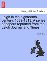Leigh in the eighteenth century, 1689-1813. A series of papers reprinted from the Leigh Journal and Times.