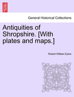 Antiquities of Shropshire. [With plates and maps.] VOL. IX, PART I