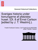 Sveriges Historia Under Konungarne AF Pfalziska Huset. (DL. 8 AF Ernst Carlson [Edited by J. T. Westrin].). Sjette Delen
