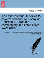 An Essay on Man. (Epistles to several persons.-An Essay on Criticism.) ... With the commentary and notes of Mr. Warburton.