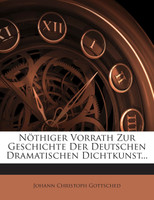 Nöthiger Vorrath Zur Geschichte Der Deutschen Dramatischen Dichtkunst...