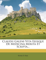 Claudii Galeni Vita Ejusque De Medicina Merita Et Scripta...