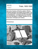 Genuine Copies of All the Letters Which Passed between the Right Honourable The Lord Chancellor and the Sheriffs of London and Middlesex, and Between the Sheriffs and the Secretary of State, Relative to the Execution of Doyle and Valine